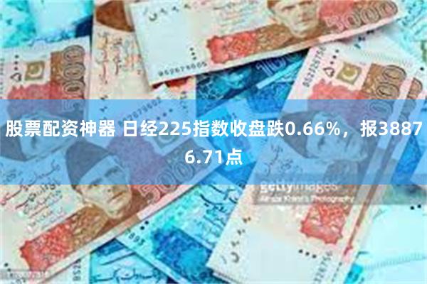 股票配资神器 日经225指数收盘跌0.66%，报38876.71点