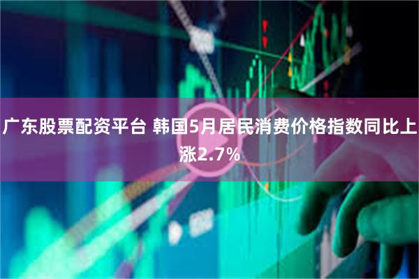 广东股票配资平台 韩国5月居民消费价格指数同比上涨2.7%