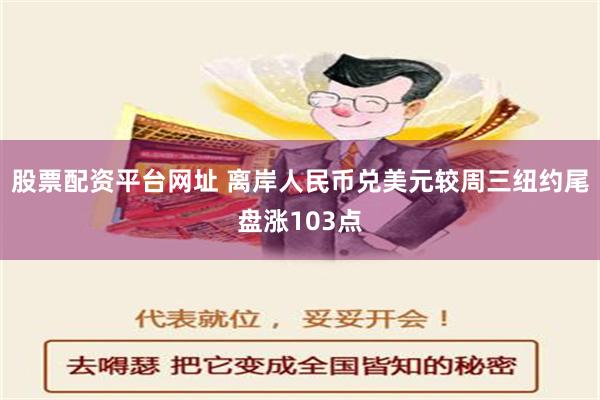 股票配资平台网址 离岸人民币兑美元较周三纽约尾盘涨103点