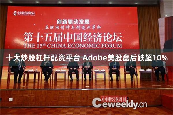 十大炒股杠杆配资平台 Adobe美股盘后跌超10%