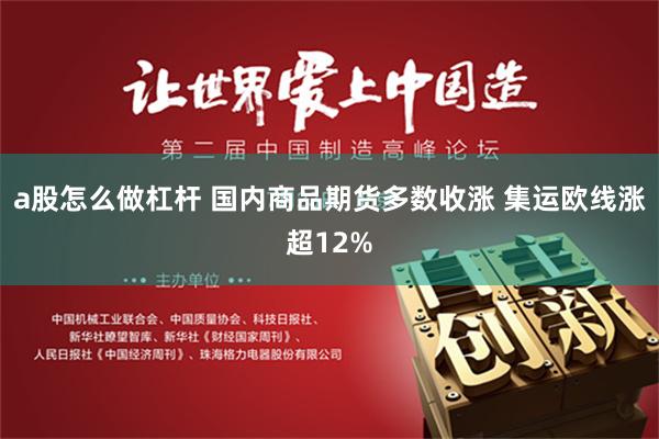 a股怎么做杠杆 国内商品期货多数收涨 集运欧线涨超12%