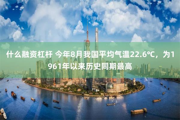 什么融资杠杆 今年8月我国平均气温22.6℃，为1961年以来历史同期最高