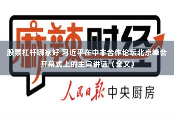 股票杠杆哪家好 习近平在中非合作论坛北京峰会开幕式上的主旨讲话（全文）