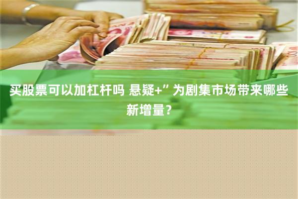 买股票可以加杠杆吗 悬疑+”为剧集市场带来哪些新增量？