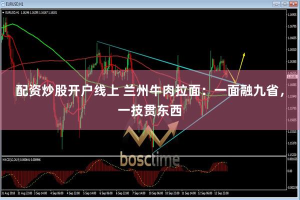 配资炒股开户线上 兰州牛肉拉面：一面融九省，一技贯东西