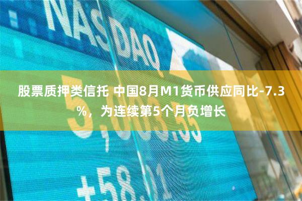 股票质押类信托 中国8月M1货币供应同比-7.3%，为连续第5个月负增长