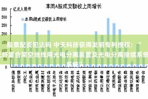 股票配资犯法吗 中天科技获得发明专利授权：“光纤复合架空地线用光电分离装置及光电分离接续系统”