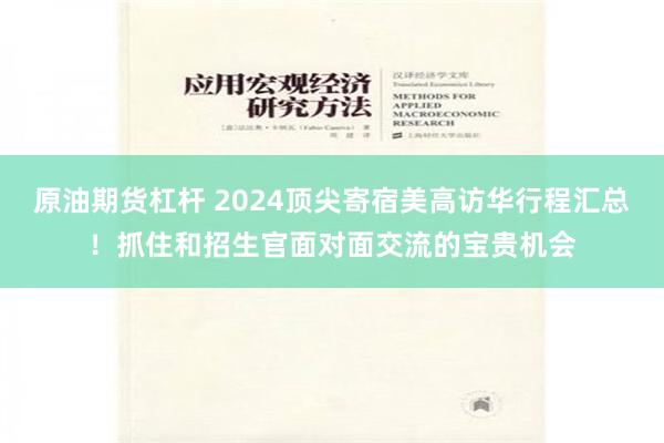 原油期货杠杆 2024顶尖寄宿美高访华行程汇总！抓住和招生官面对面交流的宝贵机会