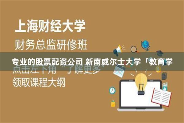 专业的股票配资公司 新南威尔士大学「教育学