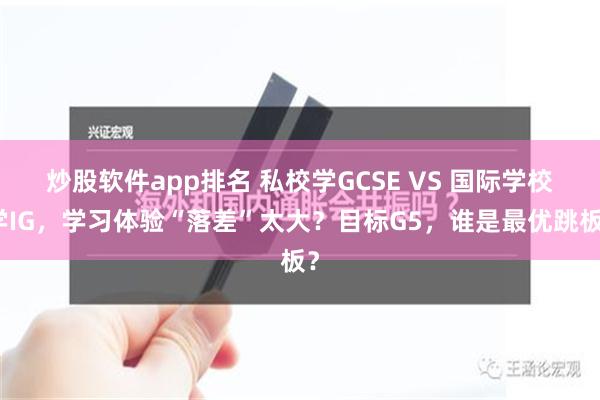 炒股软件app排名 私校学GCSE VS 国际学校学IG，学习体验“落差”太大？目标G5，谁是最优跳板？