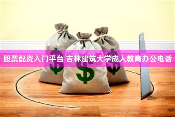 股票配资入门平台 吉林建筑大学成人教育办公电话