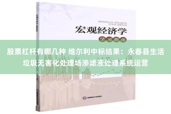 股票杠杆有哪几种 维尔利中标结果：永春县生活垃圾无害化处理场渗滤液处理系统运营