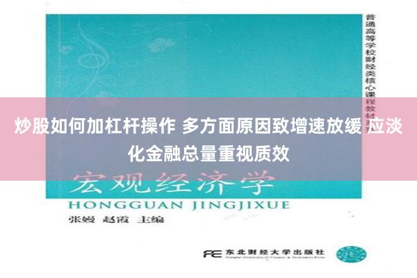 炒股如何加杠杆操作 多方面原因致增速放缓 应淡化金融总量重视质效