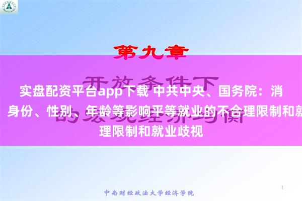 实盘配资平台app下载 中共中央、国务院：消除地域、身份、性别、年龄等影响平等就业的不合理限制和就业歧视