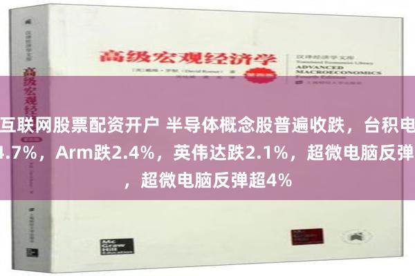 互联网股票配资开户 半导体概念股普遍收跌，台积电跌超4.7%，Arm跌2.4%，英伟达跌2.1%，超微电脑反弹超4%