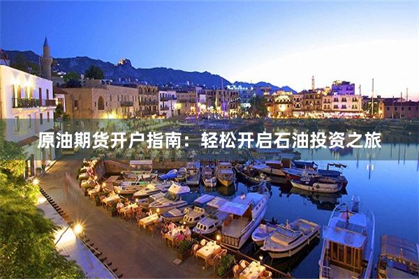 原油期货开户指南：轻松开启石油投资之旅