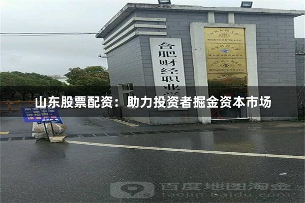 山东股票配资：助力投资者掘金资本市场