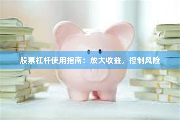 股票杠杆使用指南：放大收益，控制风险