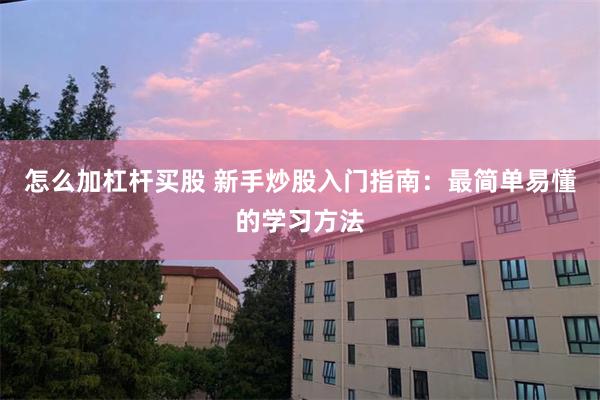 怎么加杠杆买股 新手炒股入门指南：最简单易懂的学习方法