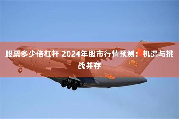 股票多少倍杠杆 2024年股市行情预测：机遇与挑战并存