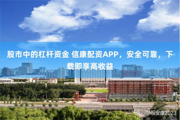 股市中的杠杆资金 信康配资APP，安全可靠，下载即享高收益