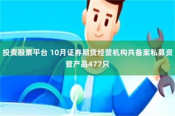 投资股票平台 10月证券期货经营机构共备案私募资管产品477只