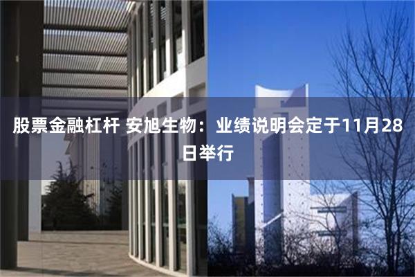 股票金融杠杆 安旭生物：业绩说明会定于11月28日举行