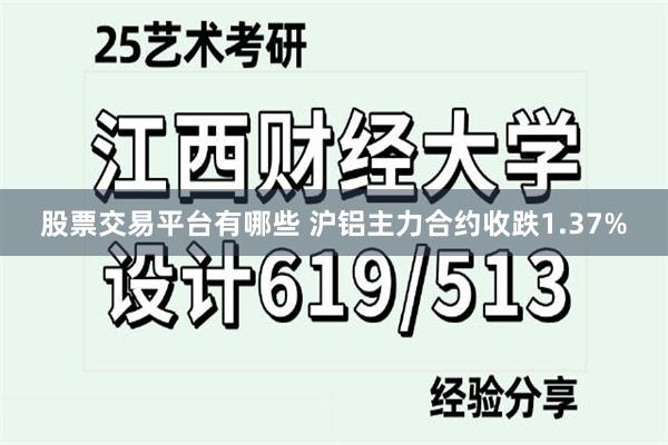 股票交易平台有哪些 沪铝主力合约收跌1.37%