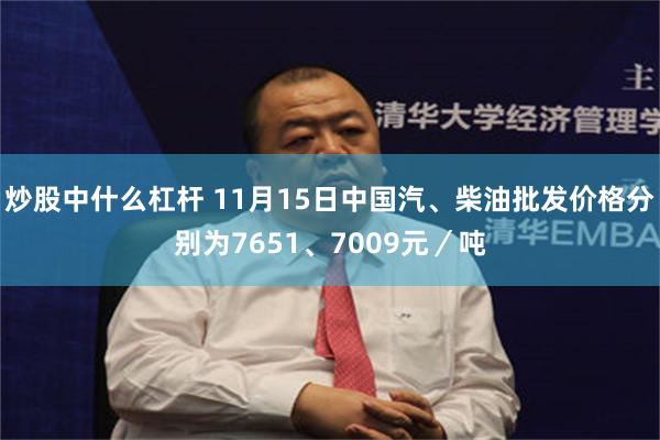 炒股中什么杠杆 11月15日中国汽、柴油批发价格分别为7651、7009元／吨