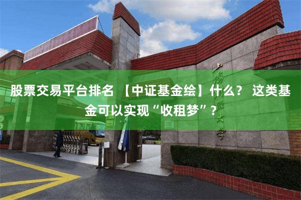 股票交易平台排名 【中证基金绘】什么？ 这类基金可以实现“收租梦”？