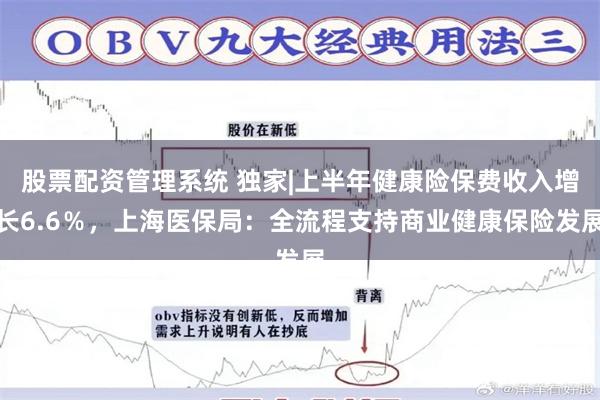 股票配资管理系统 独家|上半年健康险保费收入增长6.6％，上海医保局：全流程支持商业健康保险发展