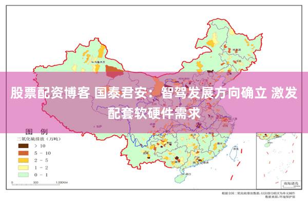 股票配资博客 国泰君安：智驾发展方向确立 激发配套软硬件需求