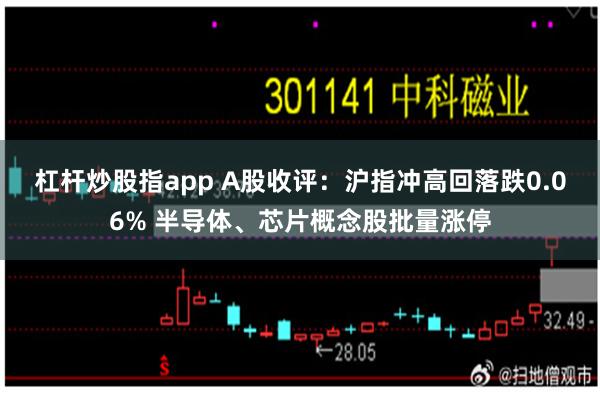 杠杆炒股指app A股收评：沪指冲高回落跌0.06% 半导体、芯片概念股批量涨停